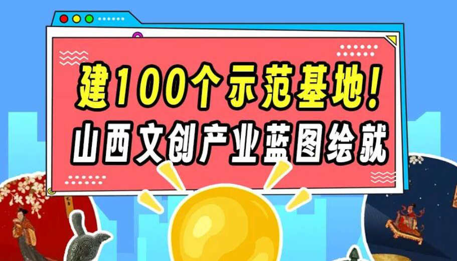 【圖解】建100個(gè)示范基地！山西文創(chuàng)產(chǎn)業(yè)藍(lán)圖繪就