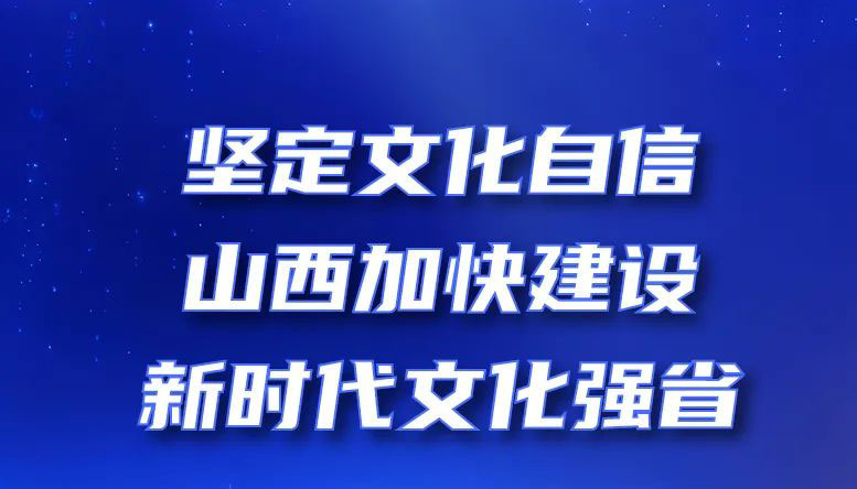 堅定文化自信，山西加快建設(shè)新時代文化強(qiáng)省