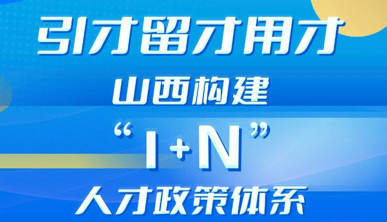 【圖解】山西構(gòu)建“1+N”人才政策體系