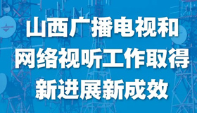 【圖解】山西廣播電視和網(wǎng)絡視聽工作取新成效