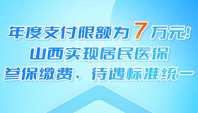 【圖解】山西實(shí)現(xiàn)居民醫(yī)保參保繳費(fèi)、待遇標(biāo)準(zhǔn)統(tǒng)一